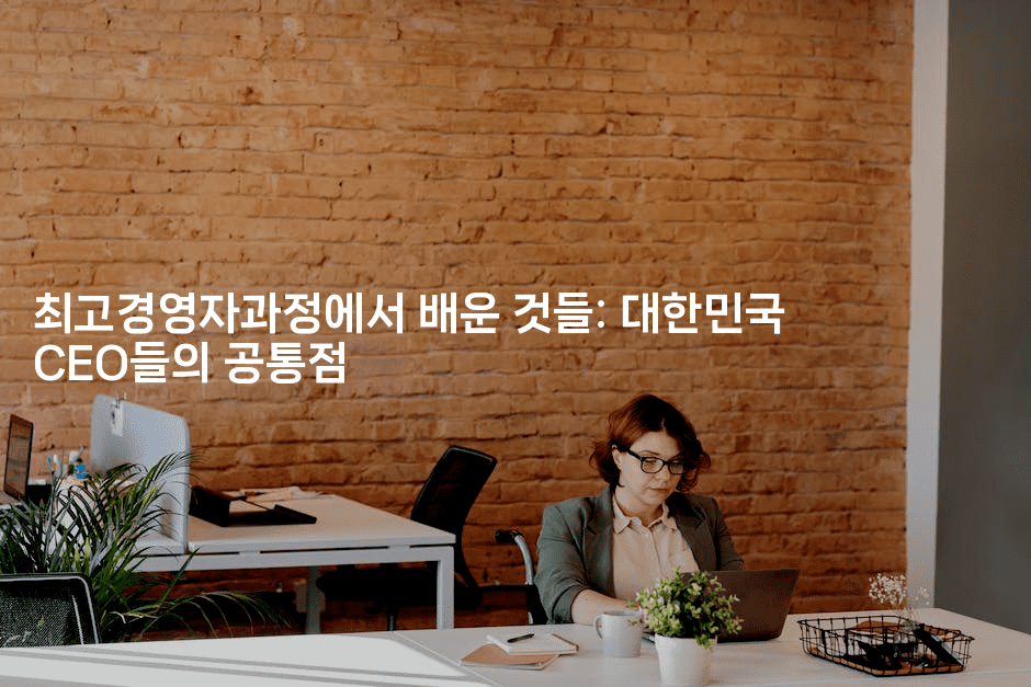 최고경영자과정에서 배운 것들: 대한민국 CEO들의 공통점
